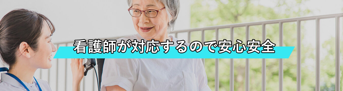 看護師が対応するので安心安全