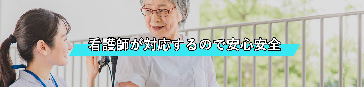 看護師が対応するので安心安全